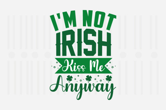 I m Not Irish Kiss Me Anyway St Patricks Graphics for Crafts